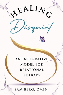 Healing Disquiet: An Integrative Model for Relational Therapy - Sam Berg