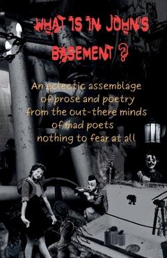 Coperta cărții 'What is in John's Basement?: An eclectic assemblage of poems from the out-there minds of mad poets -nothing to fear at'