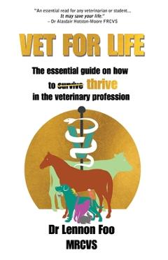 Coperta cărții 'Vet for Life: The essential guide on how to thrive in the veterinary profession - Lennon Foo'