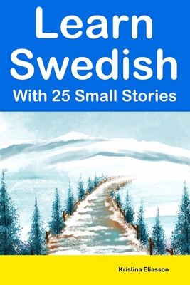 Learn Swedish With 25 Small Stories: Short Stories in Swedish and English for Intermediate Learners - Kristina Eliasson
