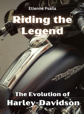 Riding The Legend - The Evolution Of Harley-Davidson - Etienne Psaila