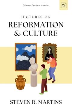 Coperta cărții 'Lectures on Reformation & Culture: Cántaro Institute Archives, Vol. 1 - Steven R. Martins'