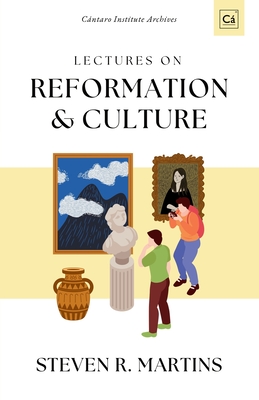 Coperta cărții 'Lectures on Reformation & Culture: Cántaro Institute Archives, Vol. 1 - Steven R. Martins'