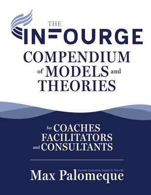 The Infourge Compendium of Models and Theories: For Coaches, Facilitators and Consultants - Max Palomeque
