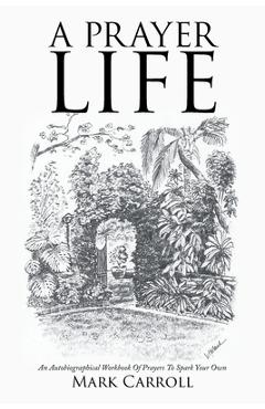 Coperta cărții 'A Prayer Life: An Autobiographical Workbook Of Prayers To Spark Your Own - Mark Carroll'