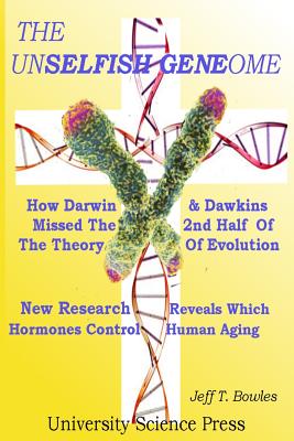 The Unselfish Genome-How Darwin & Dawkins Missed The 2nd Half Of The Theory Of Evolution: New Research Reveals The Hormones That Control Human Aging - Jeff T. Bowles