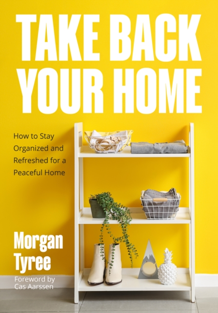 Take Back Your Home: How to Organize Every Room for a Stress-Free, Mess-Free, Happy Home (Tips for Home Cleaning, Organization Book, Cleani - Morgan Tyree