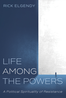 Life Among the Powers: A Political Spirituality of Resistance - Rick Elgendy