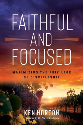 Coperta cărții 'Faithful and Focused: Maximizing the Privilege of Discipleship - Ken Horton'