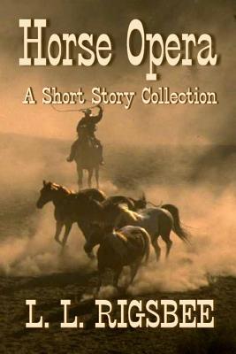 Horse Opera: A Collection of Short Western Stories - L. L. Rigsbee