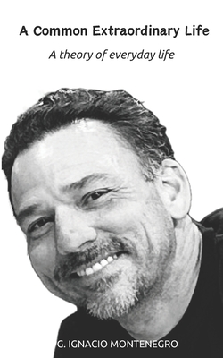 A Common Extraordinary Life: A theory of everyday life - Gabriel Ignacio Montenegro