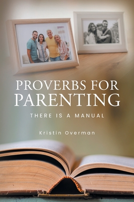 Proverbs for Parenting: There Is a Manual - Kristin Overman