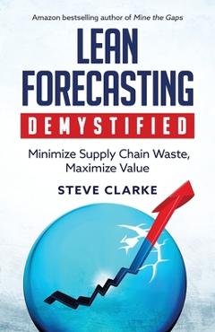 Coperta cărții 'Lean Forecasting Demystified: Minimize Supply Chain Waste, Maximize Value - Steve Clarke'