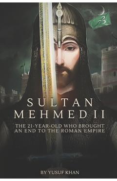 Sultan Mehmed II: The 21-year-old Who Brought an End to the Roman Empire - Yusuf Khan