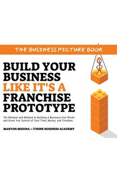 Coperta cărții 'Build Your Business Like It's a Franchise Prototype: The Mindset and Method to Building a Business that Works and Gives'