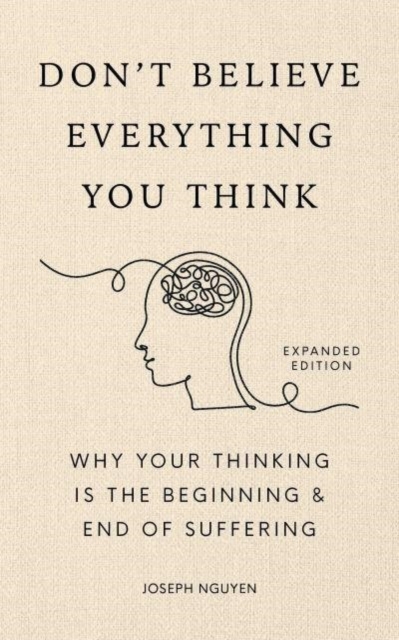 Don't Believe Everything You Think (Expanded Edition): Why Your Thinking Is the Beginning & End of Suffering - Joseph Nguyen