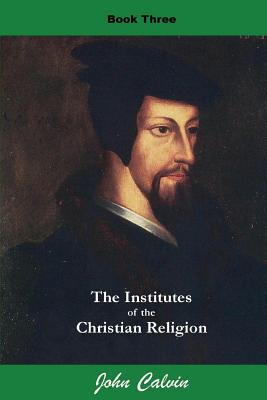Coperta cărții 'Institutes of the Christian Religion (Book Three) - John Calvin'