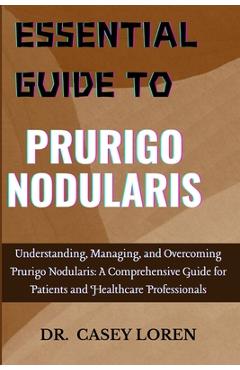 Essential Guide to Prurigo Nodularis: Understanding, Managing, and Overcoming Prurigo Nodularis: A Comprehensive Guide for Patients and Healthcare Pro - Casey Loren