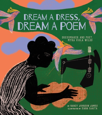 Dream a Dress, Dream a Poem: Dressmaker and Poet, Myra Viola Wilds (a Picture Book) - Nancy Johnson James