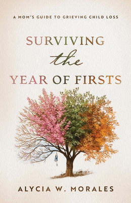 Surviving the Year of Firsts: A Mom's Guide to Grieving Child Loss - Alycia Morales