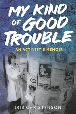 My Kind of Good Trouble: An Activist's Memoir - Iris Christenson