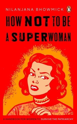 How Not to Be a Superwoman: A Handbook for Women to Survive the Patriarchy - Nilanjana Bhowmick