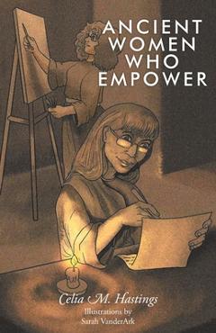 Coperta cărții 'Ancient Women Who Empower - Celia M. Hastings'