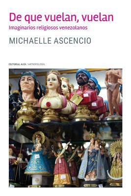 De que vuelan, vuelan: Imaginarios religiosos venezolanos - Michaelle Ascencio