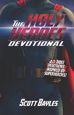 The Holy Heroes Devotional: 40 Bible Devotions Inspired by Superheroes! - Scott Bayles