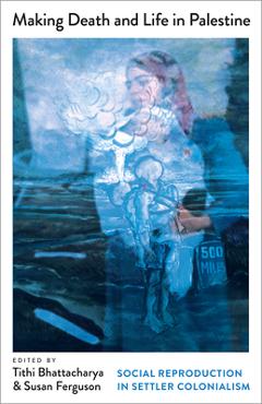 Poza produsului Making Death and Life in Palestine: Social Reproduction in Settler Colonialism - Tithi Bhattacharya