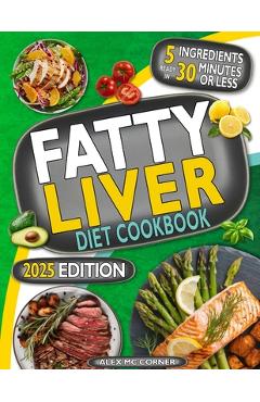 Poza produsului Fatty Liver Diet Cookbook: The Most Complete Step-By-Step Guide with 365 Days of Healthy Recipes to Purify Your Liver to Regain Health and Energy - Alex Mc Corner