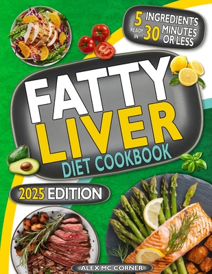 Fatty Liver Diet Cookbook: The Most Complete Step-By-Step Guide with 365 Days of Healthy Recipes to Purify Your Liver to Regain Health and Energy - Alex Mc Corner