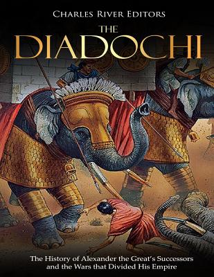 The Diadochi: The History of Alexander the Great's Successors and the Wars that Divided His Empire - 