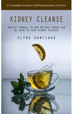 Poza produsului Kidney Cleanse: A Complete Guide to Optimizing Kidney Function (Perfect Manual to How Natural Herbs Can Be Used to Cure Kidney Disease - Clyde Santiago
