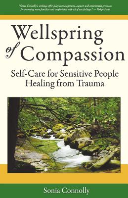 Wellspring of Compassion: Self-Care for Sensitive People Healing from Trauma - Sonia Connolly