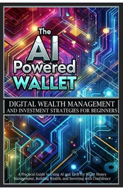 Coperta cărții 'The AI-Powered Wallet: A Practical Guide to Using AI and Tech for Smart Money Management, Building Wealth, and'