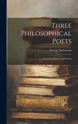 Three Philosophical Poets; Lucretius, Dante, and Goethe - George 1863-1952 Santayana