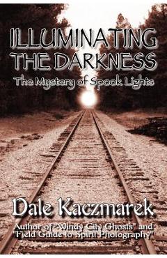 Coperta cărții 'Illuminating the Darkness: The Mystery of Spooklights - Dale D. Kaczmarek'