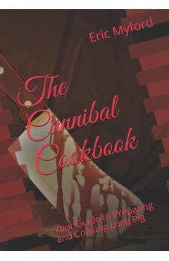 Coperta cărții 'The Cannibal Cookbook: Your Guide to Preparing and Cooking Long Pig - Eric Myford'