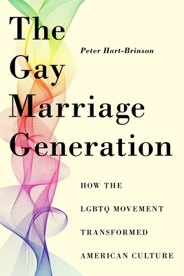 The Gay Marriage Generation: How the LGBTQ Movement Transformed American Culture - Peter Hart-brinson