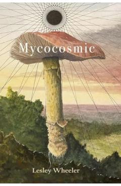 Mycocosmic - Lesley Wheeler