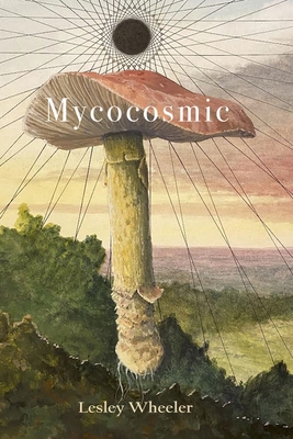 Mycocosmic - Lesley Wheeler