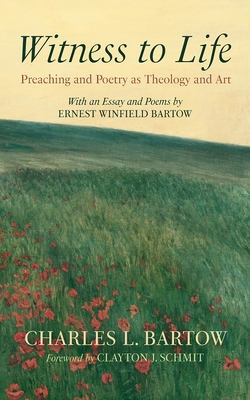 Witness to Life: Preaching and Poetry as Theology and Art - Charles L. Bartow