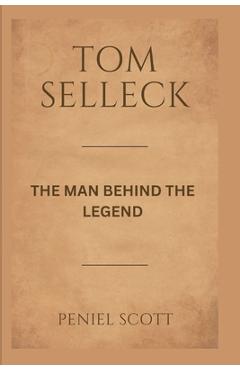 Coperta cărții 'Tom Selleck: The Man Behind the Legend - Peniel Scott'