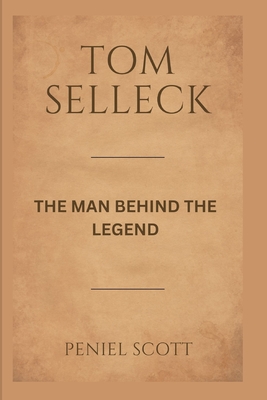 Coperta cărții 'Tom Selleck: The Man Behind the Legend - Peniel Scott'