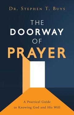 The Doorway of Prayer: A Practical Guide to Knowing God and His Will - Stephen T. Buys