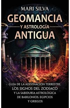 Coperta cărții 'Geomancia y Astrología Antigua: Guía de la adivinación terrestre, los signos del zodíaco y la sabiduría astrológica de'
