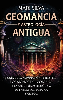 Geomancia y Astrología Antigua: Guía de la adivinación terrestre, los signos del zodíaco y la sabiduría astrológica de babilonios, egipcios y griegos - Mari Silva