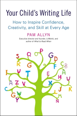 Your Child's Writing Life: How to Inspire Confidence, Creativity, and Skill at Every Age - Pam Allyn