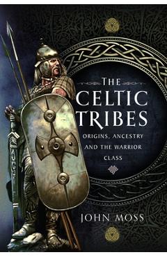 Poza produsului The Celtic Tribes: Origins, Ancestry & the Warrior Class - John Moss